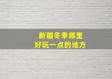 新疆冬季哪里好玩一点的地方