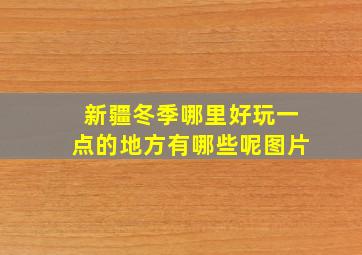 新疆冬季哪里好玩一点的地方有哪些呢图片