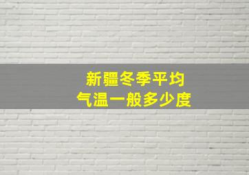 新疆冬季平均气温一般多少度