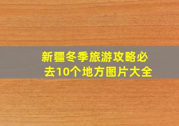 新疆冬季旅游攻略必去10个地方图片大全