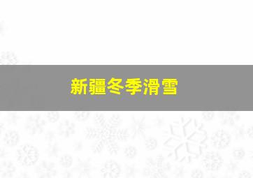 新疆冬季滑雪