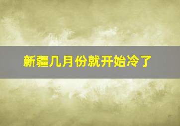 新疆几月份就开始冷了