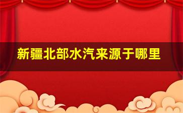 新疆北部水汽来源于哪里