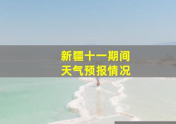 新疆十一期间天气预报情况