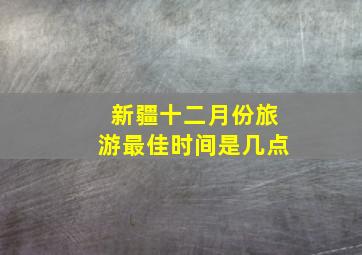 新疆十二月份旅游最佳时间是几点