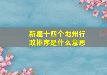 新疆十四个地州行政排序是什么意思