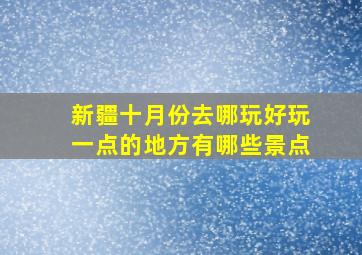 新疆十月份去哪玩好玩一点的地方有哪些景点