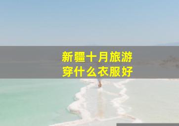 新疆十月旅游穿什么衣服好