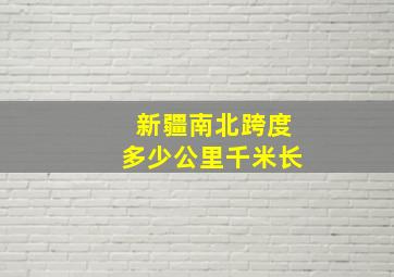 新疆南北跨度多少公里千米长