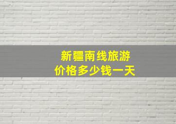 新疆南线旅游价格多少钱一天