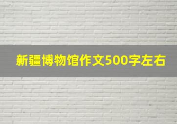 新疆博物馆作文500字左右