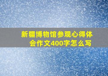 新疆博物馆参观心得体会作文400字怎么写