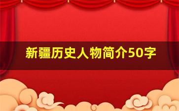 新疆历史人物简介50字