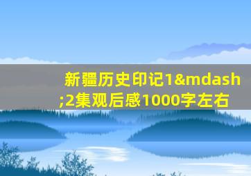 新疆历史印记1—2集观后感1000字左右