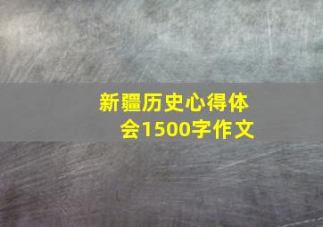 新疆历史心得体会1500字作文