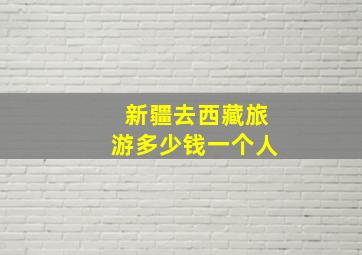 新疆去西藏旅游多少钱一个人