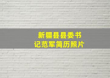 新疆县县委书记范军简历照片