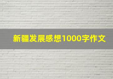 新疆发展感想1000字作文