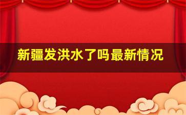 新疆发洪水了吗最新情况