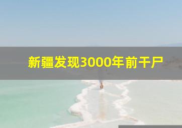 新疆发现3000年前干尸