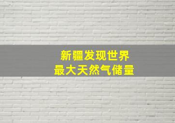 新疆发现世界最大天然气储量