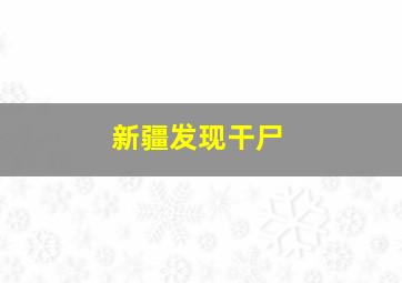 新疆发现干尸