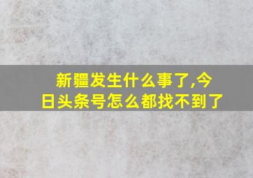 新疆发生什么事了,今日头条号怎么都找不到了