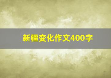 新疆变化作文400字