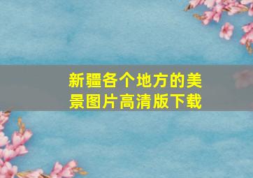 新疆各个地方的美景图片高清版下载