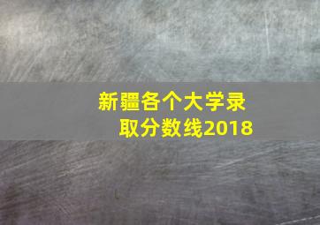 新疆各个大学录取分数线2018