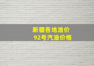 新疆各地油价92号汽油价格