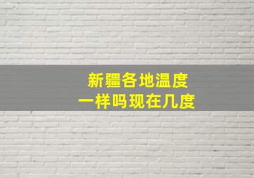 新疆各地温度一样吗现在几度