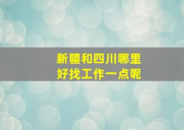 新疆和四川哪里好找工作一点呢