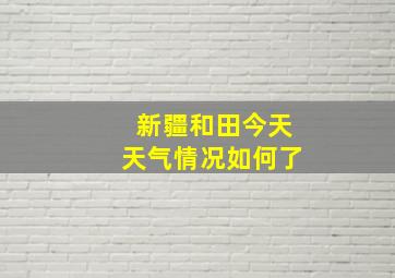 新疆和田今天天气情况如何了