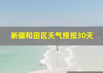 新疆和田区天气预报30天