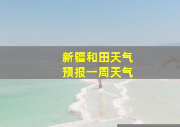 新疆和田天气预报一周天气