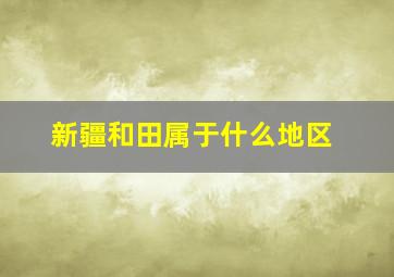 新疆和田属于什么地区