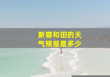 新疆和田的天气预报是多少