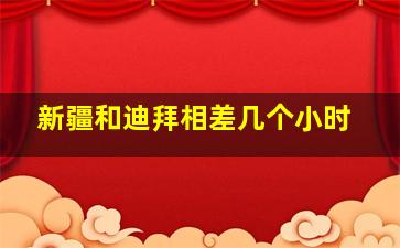 新疆和迪拜相差几个小时