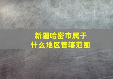 新疆哈密市属于什么地区管辖范围