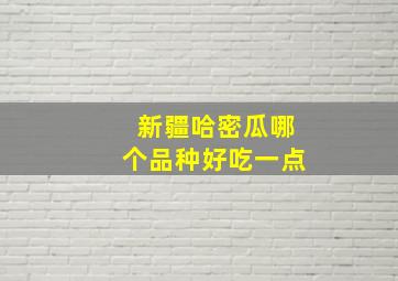 新疆哈密瓜哪个品种好吃一点