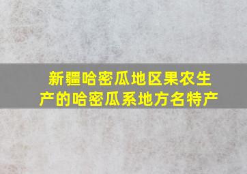 新疆哈密瓜地区果农生产的哈密瓜系地方名特产