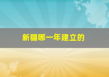 新疆哪一年建立的