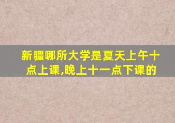 新疆哪所大学是夏天上午十点上课,晚上十一点下课的