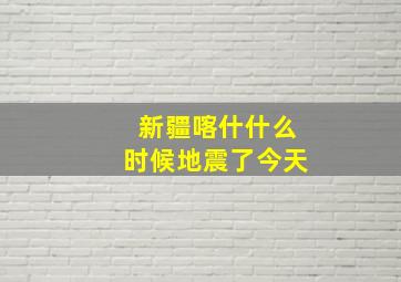 新疆喀什什么时候地震了今天