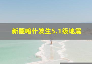 新疆喀什发生5.1级地震