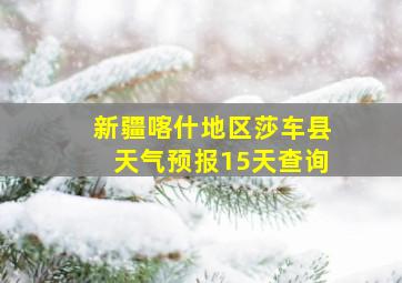 新疆喀什地区莎车县天气预报15天查询