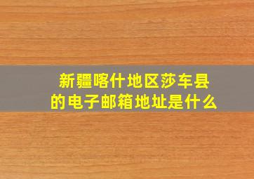 新疆喀什地区莎车县的电子邮箱地址是什么