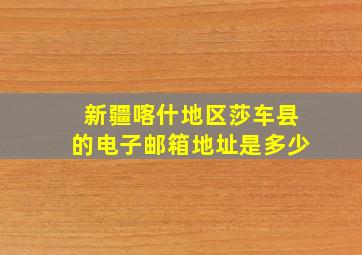 新疆喀什地区莎车县的电子邮箱地址是多少