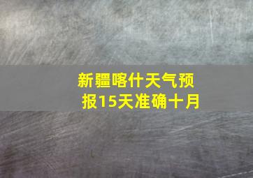 新疆喀什天气预报15天准确十月